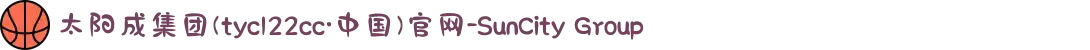 太阳成集团(tyc122cc·中国)官网-SunCity Group